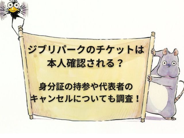 ジブリパークのチケットは本人確認される？身分証持参と申込者の同行やキャンセル方法も調査！