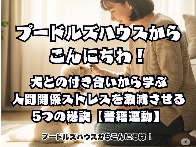犬との付き合いから学ぶ人間関係ストレスを激減させる5つの秘訣【書籍連動】